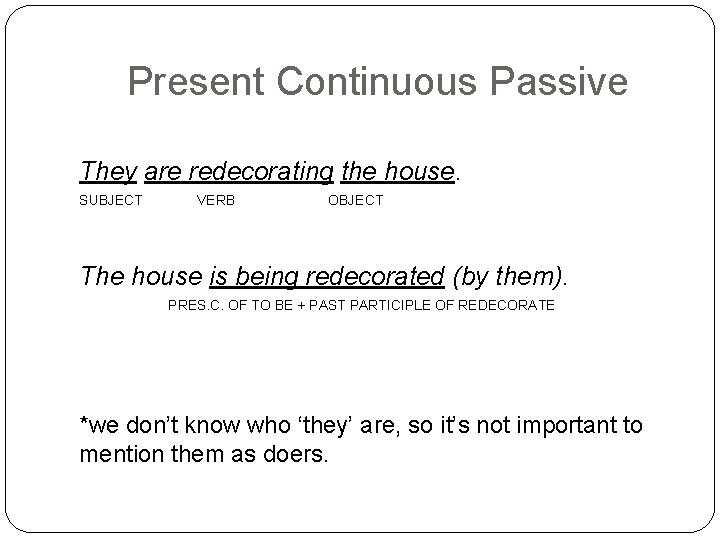Present Continuous Passive They are redecorating the house. SUBJECT VERB OBJECT The house is