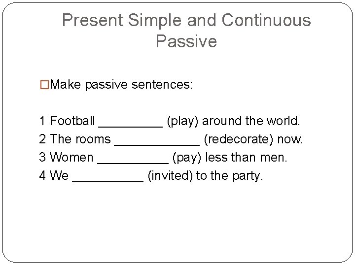 Present Simple and Continuous Passive �Make passive sentences: 1 Football _____ (play) around the