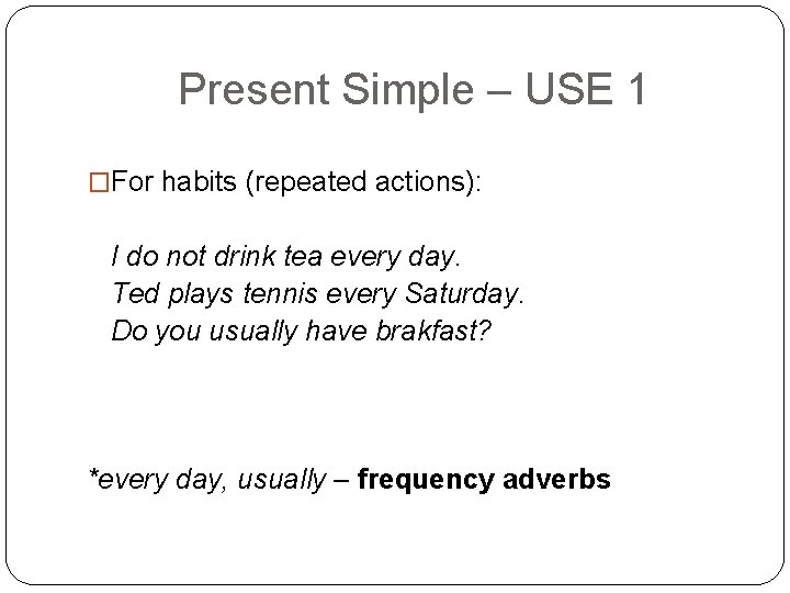 Present Simple – USE 1 �For habits (repeated actions): I do not drink tea