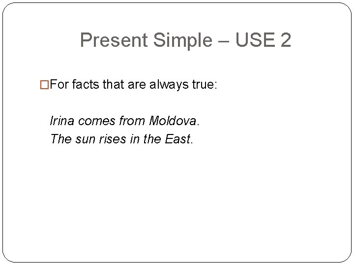 Present Simple – USE 2 �For facts that are always true: Irina comes from
