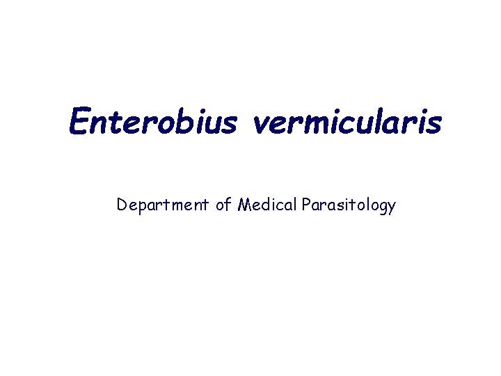 Enterobius vermicularis Department of Medical Parasitology 