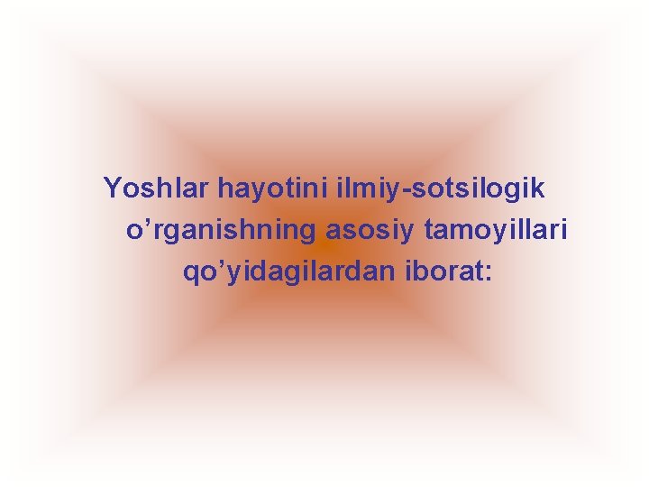 Yoshlar hayotini ilmiy-sotsilogik o’rganishning asosiy tamoyillari qo’yidagilardan iborat: 