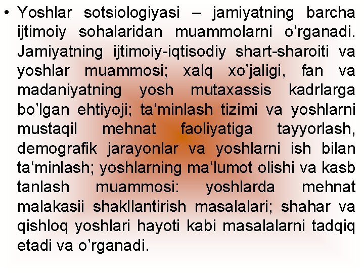  • Yoshlar sotsiologiyasi – jamiyatning barcha ijtimoiy sohalaridan muammolarni o’rganadi. Jamiyatning ijtimoiy-iqtisodiy shart-sharoiti