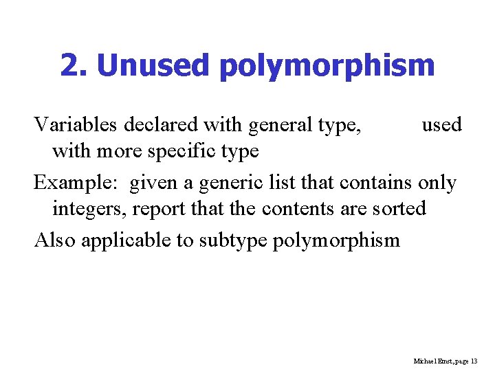 2. Unused polymorphism Variables declared with general type, used with more specific type Example: