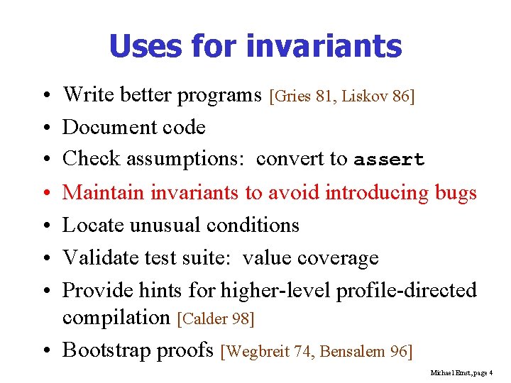 Uses for invariants • • Write better programs [Gries 81, Liskov 86] Document code