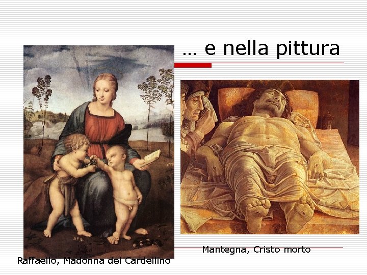 … e nella pittura Mantegna, Cristo morto Raffaello, Madonna del Cardellino 