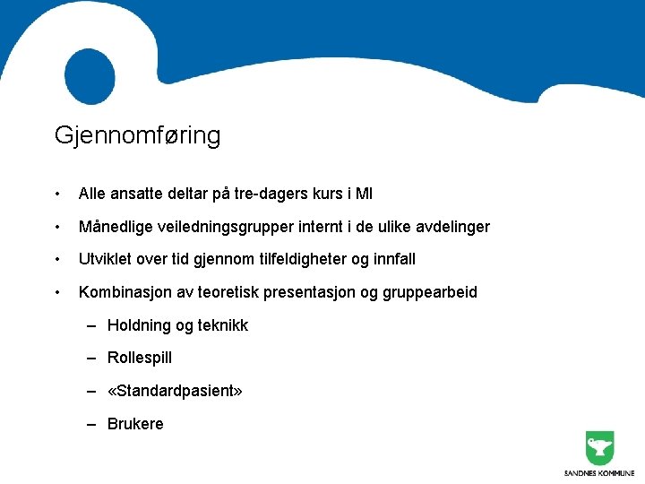 Gjennomføring • Alle ansatte deltar på tre-dagers kurs i MI • Månedlige veiledningsgrupper internt