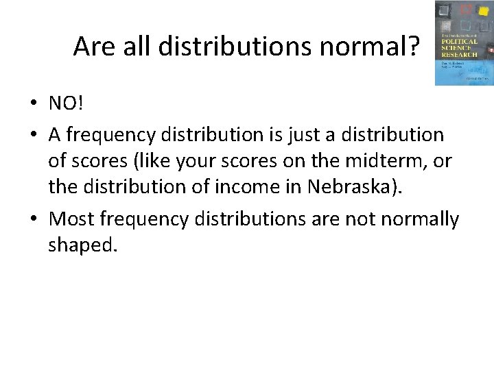 Are all distributions normal? • NO! • A frequency distribution is just a distribution