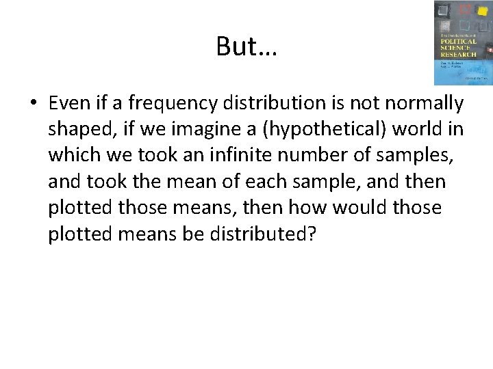 But… • Even if a frequency distribution is not normally shaped, if we imagine