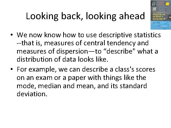 Looking back, looking ahead • We now know how to use descriptive statistics --that