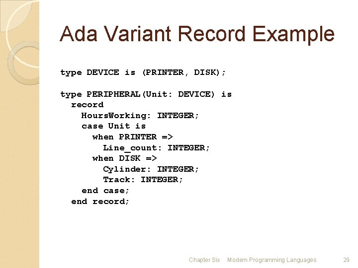 Ada Variant Record Example type DEVICE is (PRINTER, DISK); type PERIPHERAL(Unit: DEVICE) is record