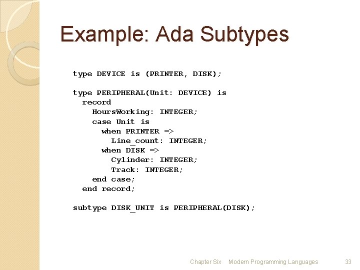 Example: Ada Subtypes type DEVICE is (PRINTER, DISK); type PERIPHERAL(Unit: DEVICE) is record Hours.