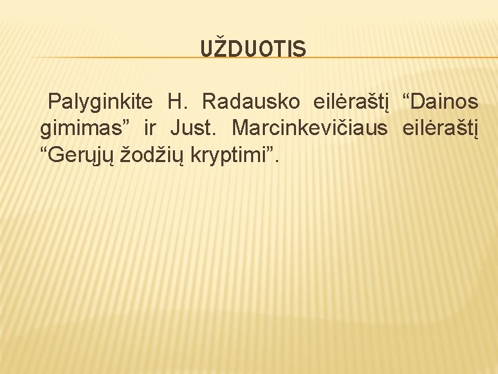 UŽDUOTIS Palyginkite H. Radausko eilėraštį “Dainos gimimas” ir Just. Marcinkevičiaus eilėraštį “Gerųjų žodžių kryptimi”.