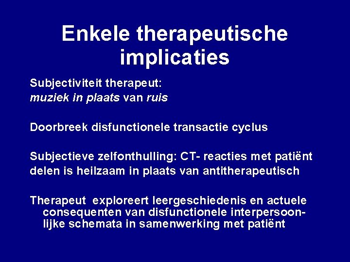 Enkele therapeutische implicaties Subjectiviteit therapeut: muziek in plaats van ruis Doorbreek disfunctionele transactie cyclus