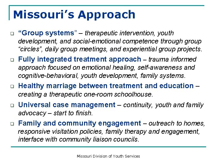 Missouri’s Approach q “Group systems” – therapeutic intervention, youth development, and social-emotional competence through