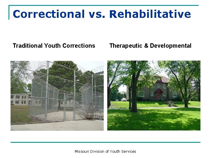Correctional vs. Rehabilitative Traditional Youth Corrections Therapeutic & Developmental Missouri Division of Youth Services