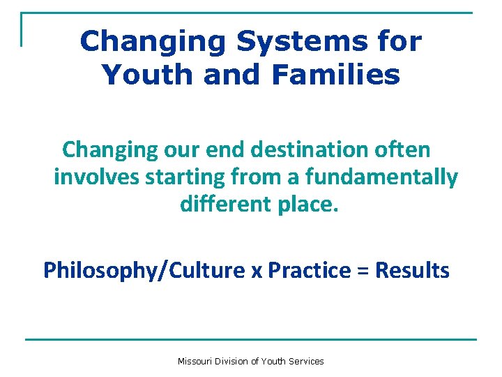 Changing Systems for Youth and Families Changing our end destination often involves starting from