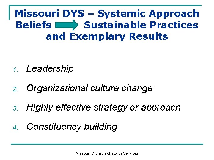 Missouri DYS – Systemic Approach Beliefs Sustainable Practices and Exemplary Results 1. Leadership 2.