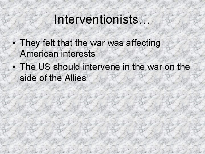 Interventionists… • They felt that the war was affecting American interests • The US Interventionists… • They felt that the war was affecting American interests • The US