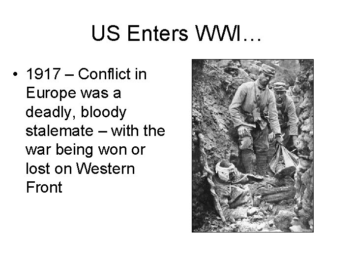 US Enters WWI… • 1917 – Conflict in Europe was a deadly, bloody stalemate