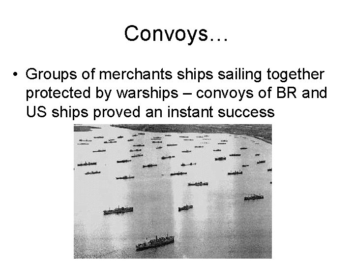 Convoys… • Groups of merchants ships sailing together protected by warships – convoys of