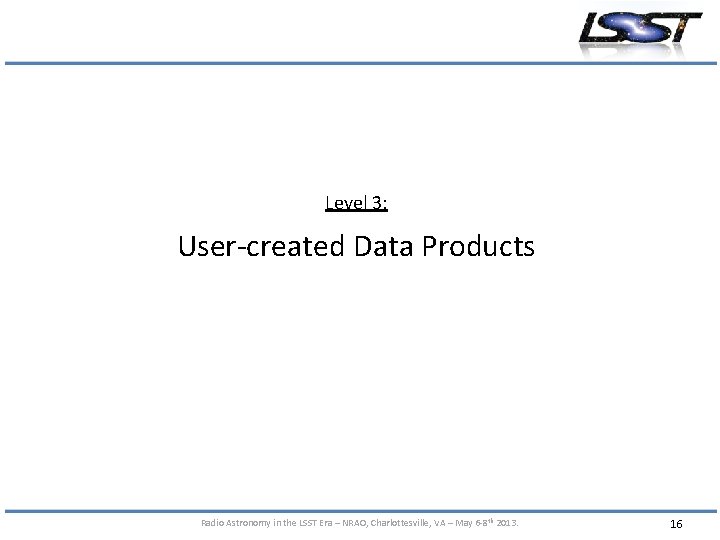 Level 3: User-created Data Products Radio Astronomy in the LSST Era – NRAO, Charlottesville,