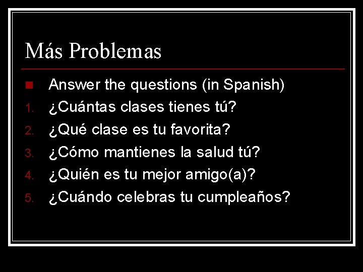 Más Problemas n 1. 2. 3. 4. 5. Answer the questions (in Spanish) ¿Cuántas