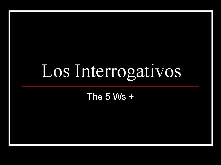 Los Interrogativos The 5 Ws + 