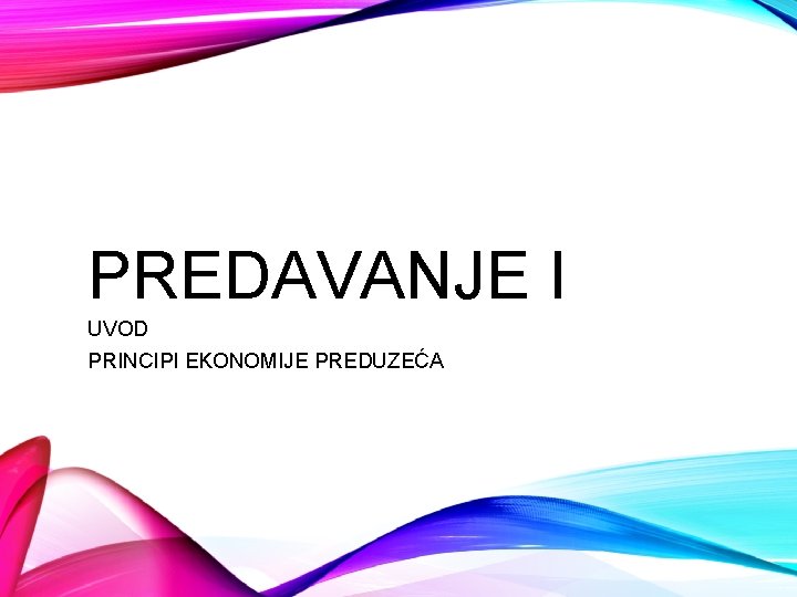 PREDAVANJE I UVOD PRINCIPI EKONOMIJE PREDUZEĆA 