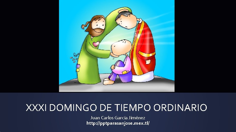 XXXI DOMINGO DE TIEMPO ORDINARIO Juan Carlos García Jiménez http: //pptparasanjose. mex. tl/ XXXI DOMINGO DE TIEMPO ORDINARIO Juan Carlos García Jiménez http: //pptparasanjose. mex. tl/