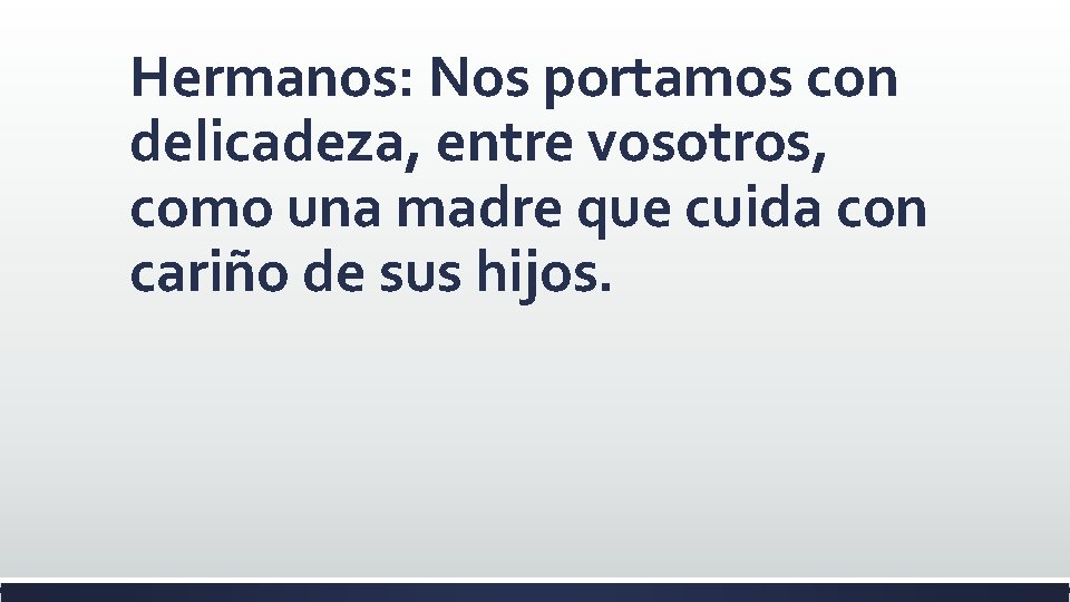 Hermanos: Nos portamos con delicadeza, entre vosotros, como una madre que cuida con cariño