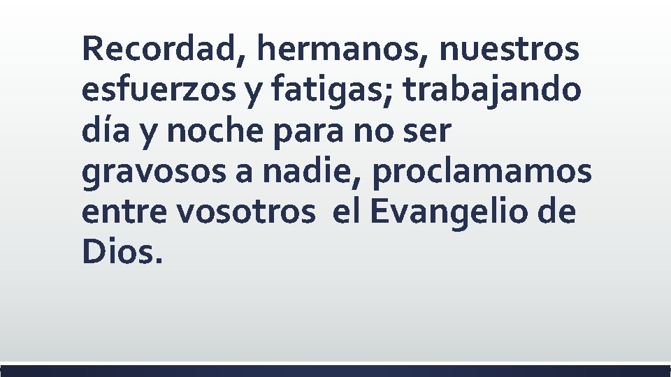 Recordad, hermanos, nuestros esfuerzos y fatigas; trabajando día y noche para no ser gravosos