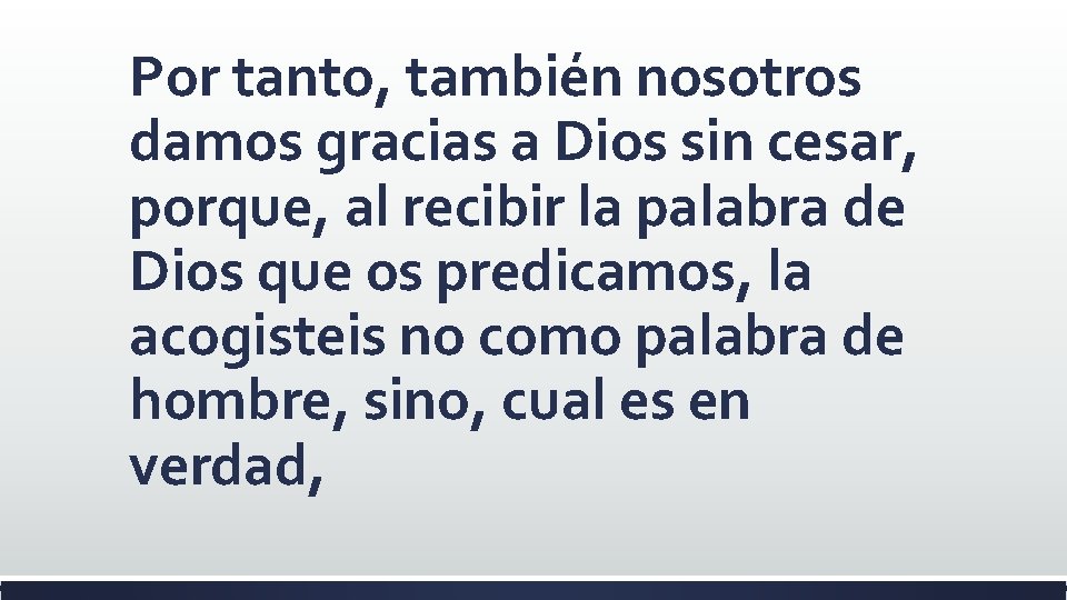 Por tanto, también nosotros damos gracias a Dios sin cesar, porque, al recibir la