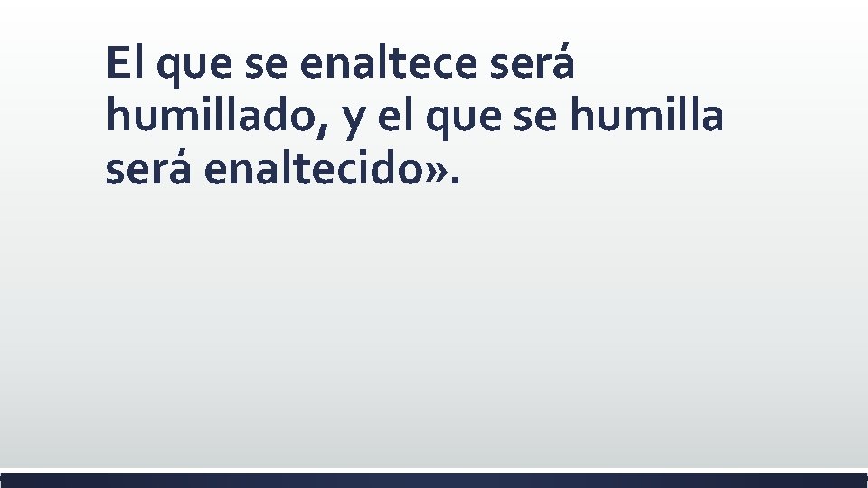 El que se enaltece será humillado, y el que se humilla será enaltecido» .