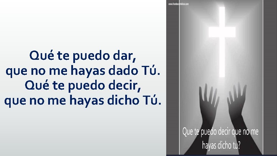 Qué te puedo dar, que no me hayas dado Tú. Qué te puedo decir, Qué te puedo dar, que no me hayas dado Tú. Qué te puedo decir,