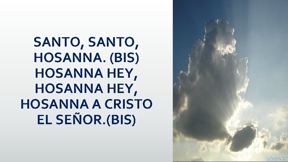 SANTO, HOSANNA. (BIS) HOSANNA HEY, HOSANNA A CRISTO EL SEÑOR. (BIS) SANTO, HOSANNA. (BIS) HOSANNA HEY, HOSANNA A CRISTO EL SEÑOR. (BIS)