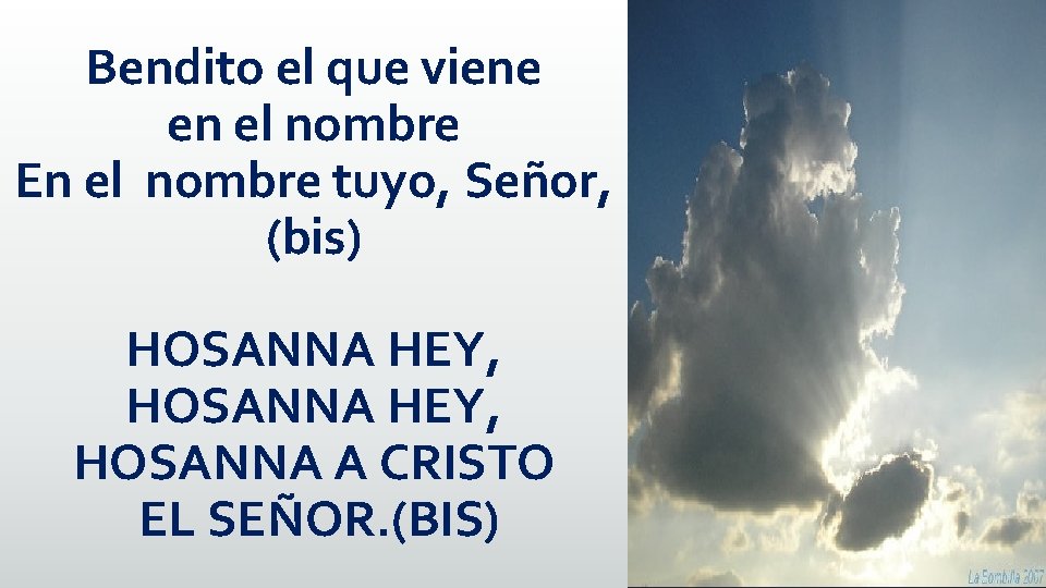 Bendito el que viene en el nombre En el nombre tuyo, Señor, (bis) HOSANNA Bendito el que viene en el nombre En el nombre tuyo, Señor, (bis) HOSANNA