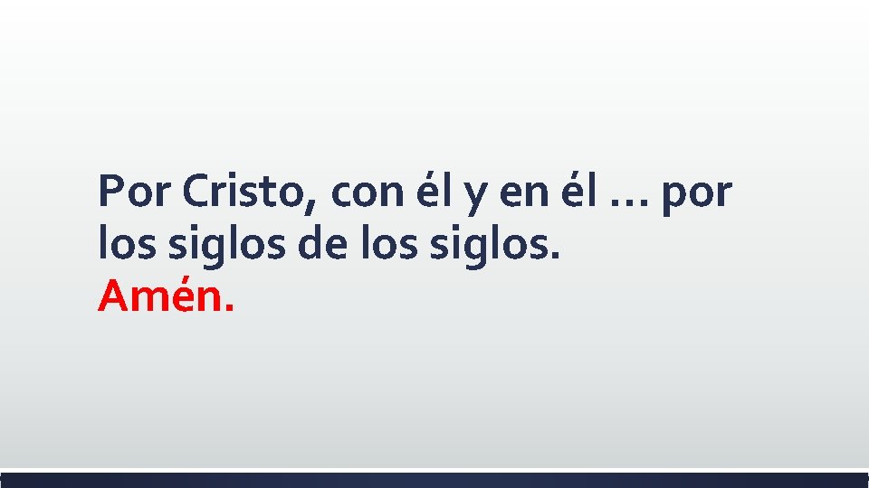 Por Cristo, con él y en él … por los siglos de los siglos.