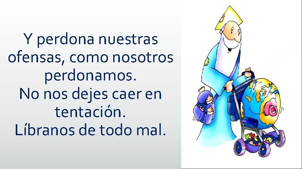 Y perdona nuestras ofensas, como nosotros perdonamos. No nos dejes caer en tentación. Líbranos