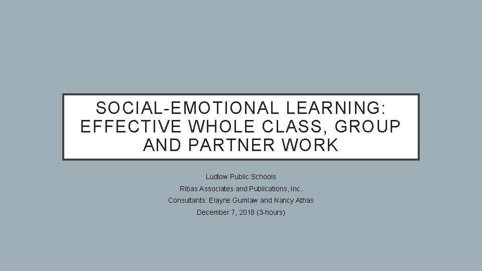 SOCIAL-EMOTIONAL LEARNING: EFFECTIVE WHOLE CLASS, GROUP AND PARTNER WORK Ludlow Public Schools Ribas Associates