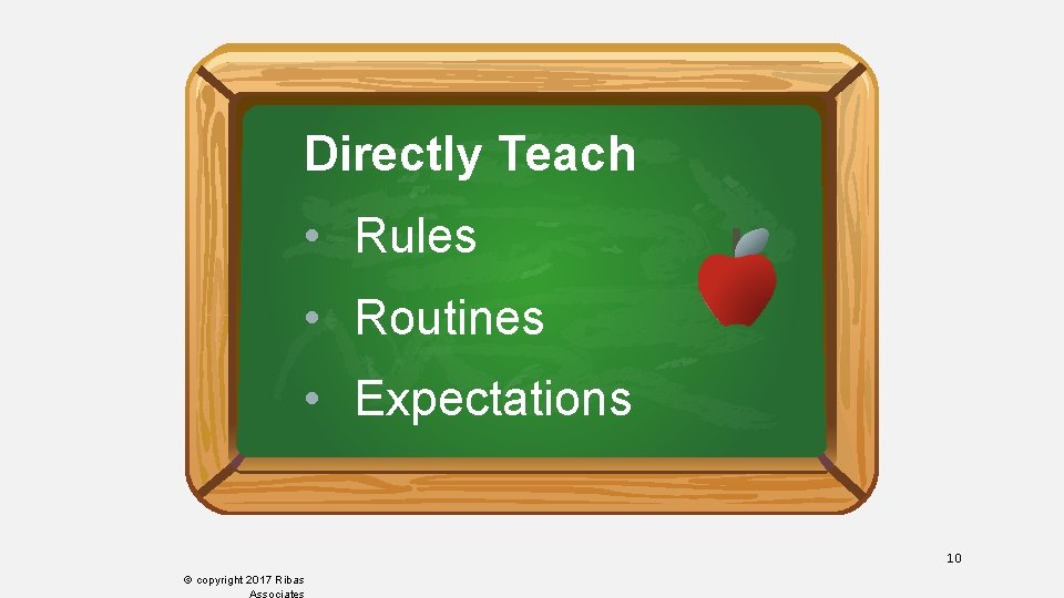 Directly Teach • Rules • Routines • Expectations 10 © copyright 2017 Ribas Associates