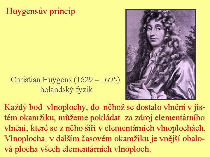 Huygensův princip Christian Huygens (1629 – 1695) holandský fyzik Každý bod vlnoplochy, do něhož