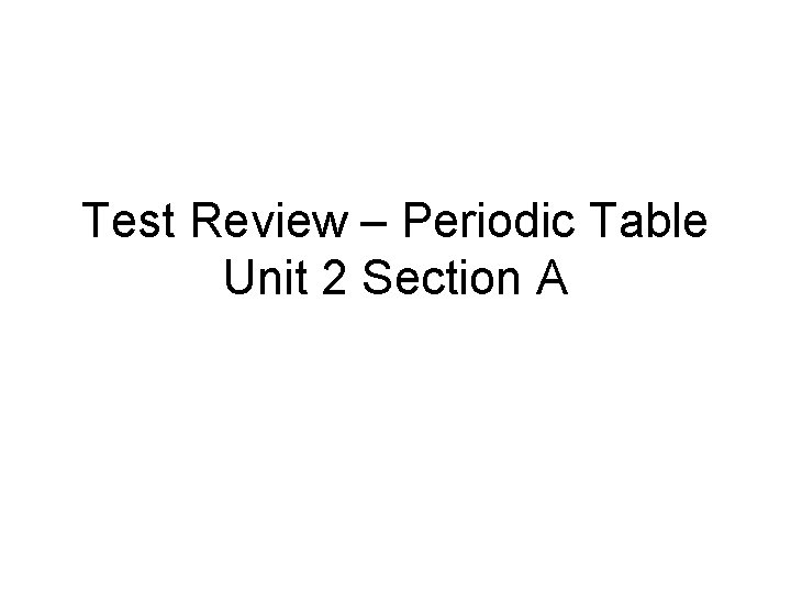 Test Review – Periodic Table Unit 2 Section A 