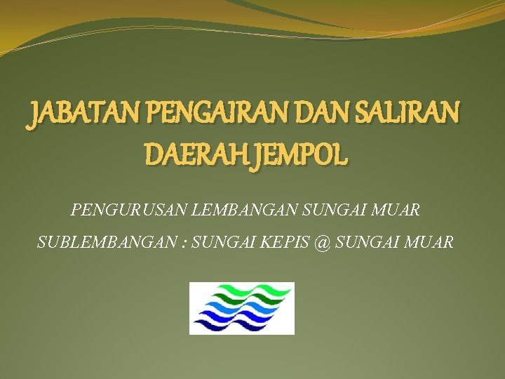 JABATAN PENGAIRAN DAN SALIRAN DAERAH JEMPOL PENGURUSAN LEMBANGAN SUNGAI MUAR SUBLEMBANGAN : SUNGAI KEPIS