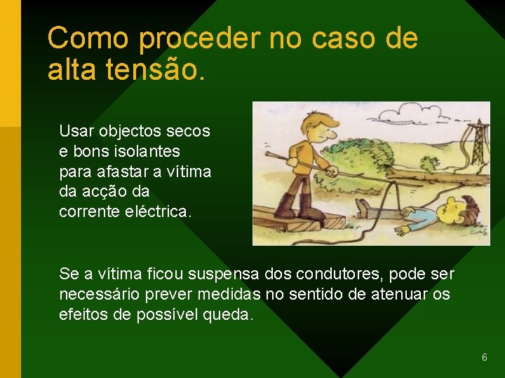 Como proceder no caso de alta tensão. Usar objectos secos e bons isolantes para