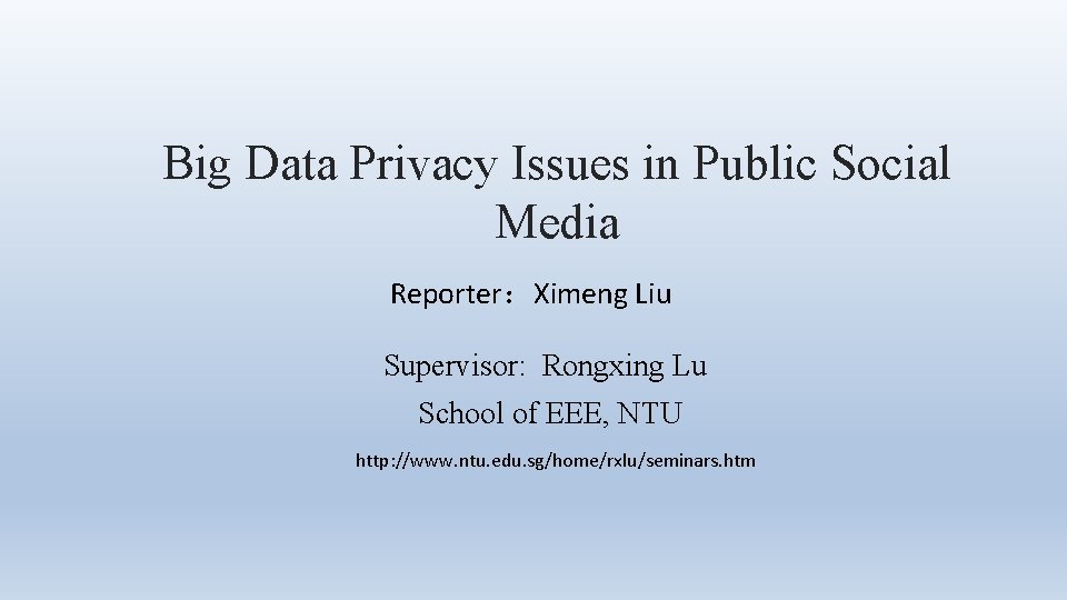 Big Data Privacy Issues in Public Social Media Reporter：Ximeng Liu Supervisor: Rongxing Lu School