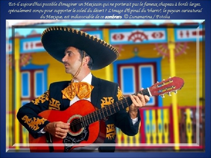 Est-il aujourd'hui possible d'imaginer un Mexicain qui ne porterait pas le fameux chapeau à Est-il aujourd'hui possible d'imaginer un Mexicain qui ne porterait pas le fameux chapeau à