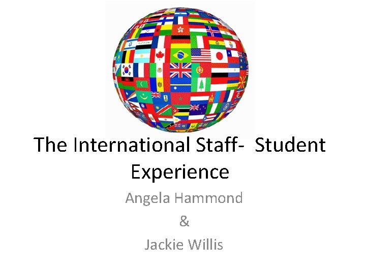 The International Staff- Student Experience Angela Hammond & Jackie Willis 
