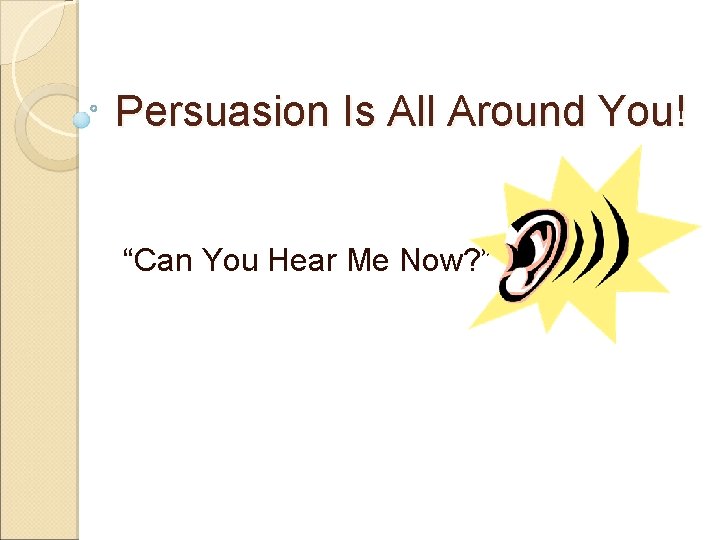 Persuasion Is All Around You! “Can You Hear Me Now? ” 