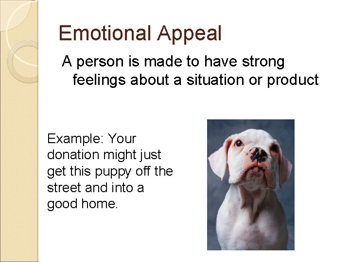 Emotional Appeal A person is made to have strong feelings about a situation or